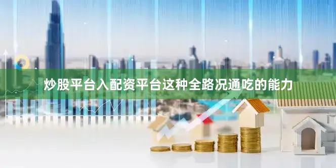 炒股平台入配资平台这种全路况通吃的能力