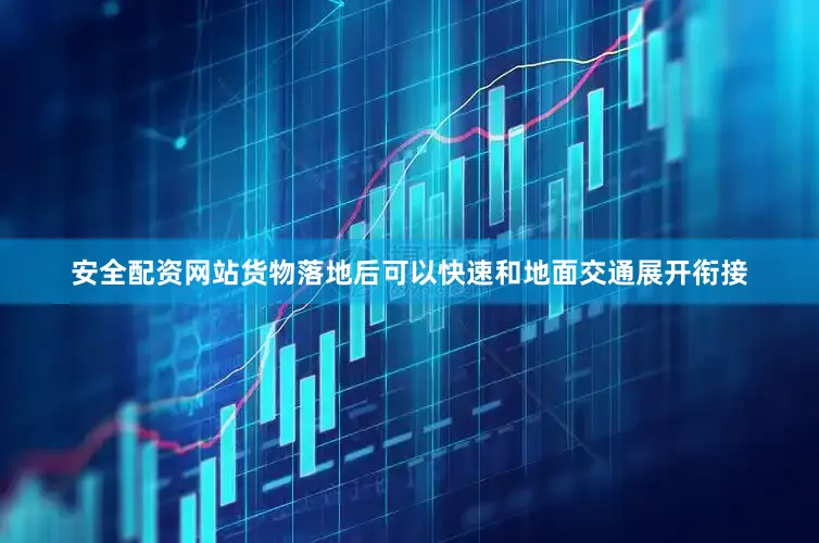安全配资网站货物落地后可以快速和地面交通展开衔接