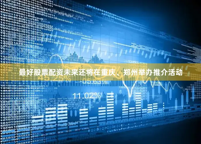 最好股票配资未来还将在重庆、郑州举办推介活动