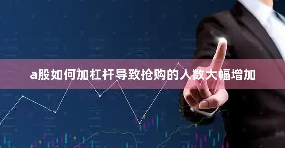 a股如何加杠杆导致抢购的人数大幅增加