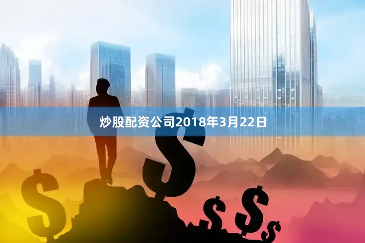 炒股配资公司2018年3月22日