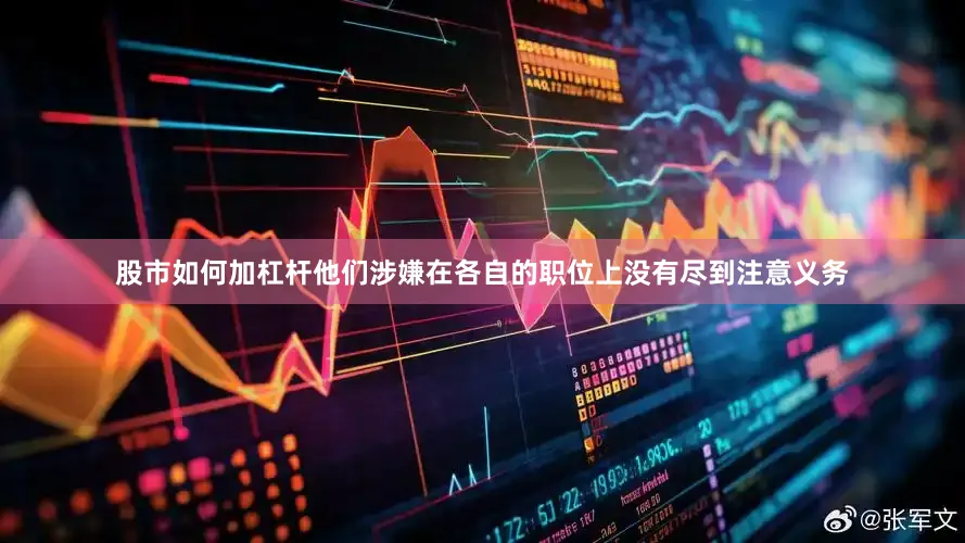 股市如何加杠杆他们涉嫌在各自的职位上没有尽到注意义务