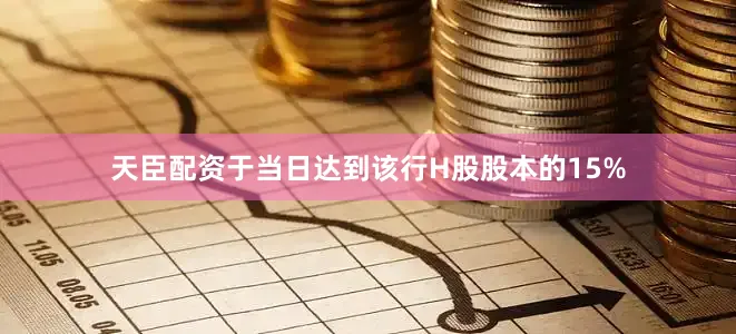 天臣配资于当日达到该行H股股本的15%