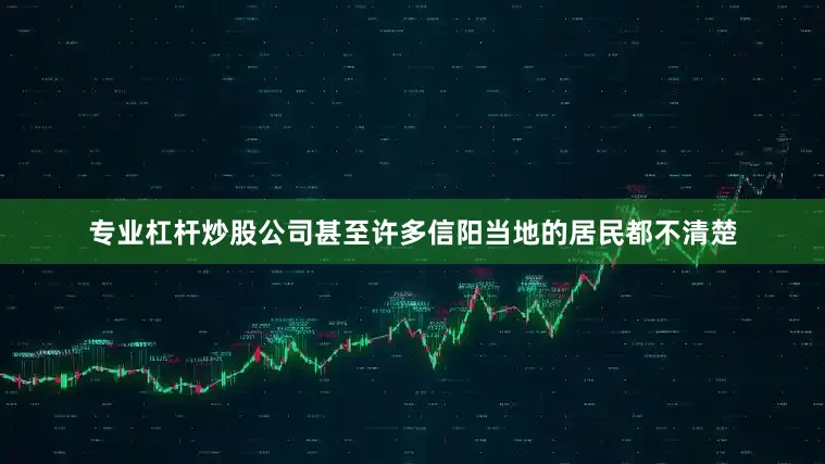 专业杠杆炒股公司甚至许多信阳当地的居民都不清楚