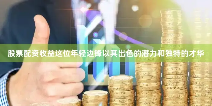 股票配资收益这位年轻边锋以其出色的潜力和独特的才华