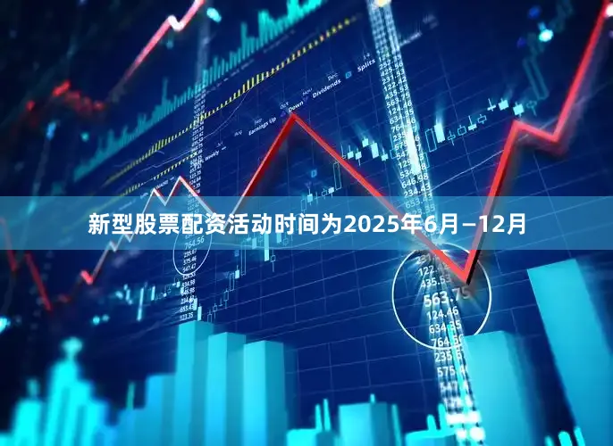 新型股票配资活动时间为2025年6月—12月