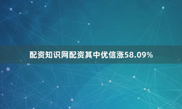 配资知识网配资其中优信涨58.09%