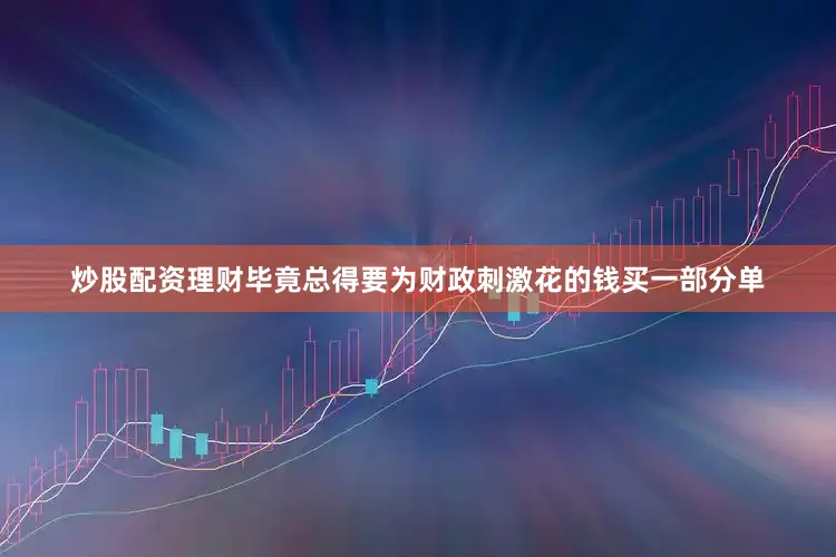 炒股配资理财毕竟总得要为财政刺激花的钱买一部分单