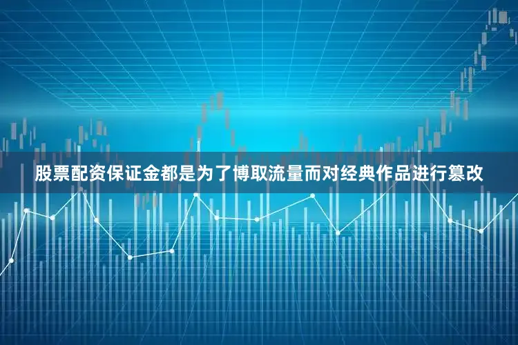 股票配资保证金都是为了博取流量而对经典作品进行篡改
