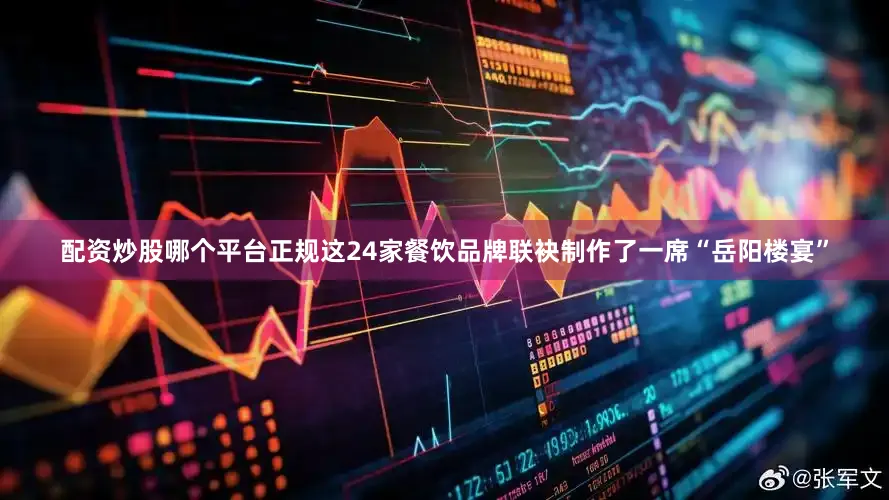 配资炒股哪个平台正规这24家餐饮品牌联袂制作了一席“岳阳楼宴”