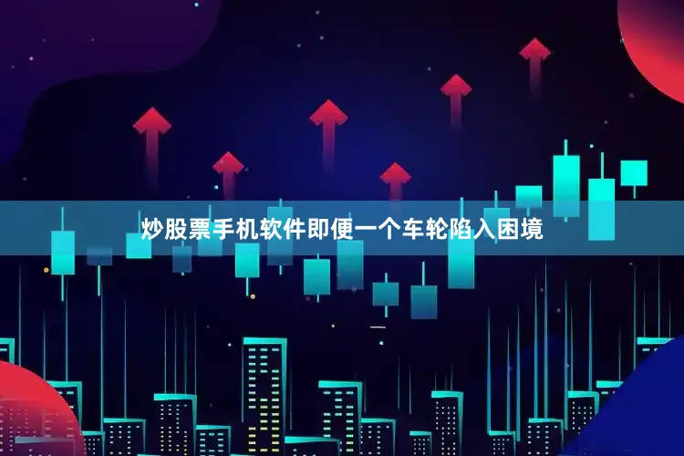 炒股票手机软件即便一个车轮陷入困境