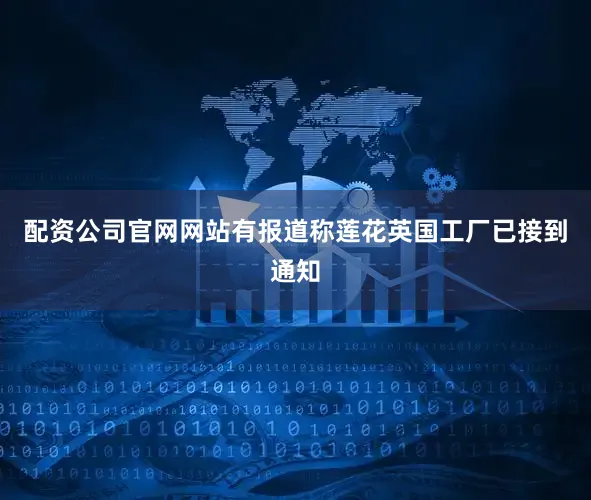 配资公司官网网站有报道称莲花英国工厂已接到通知