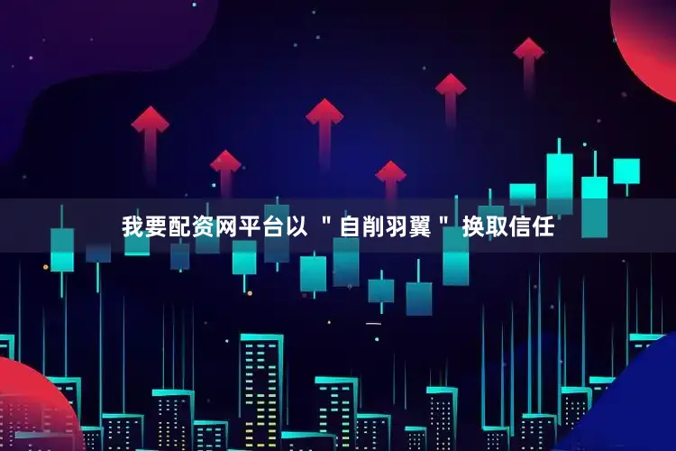 我要配资网平台以 ＂自削羽翼＂ 换取信任
