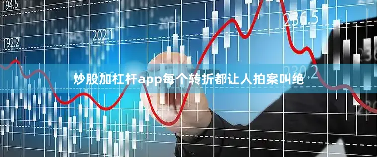 炒股加杠杆app每个转折都让人拍案叫绝