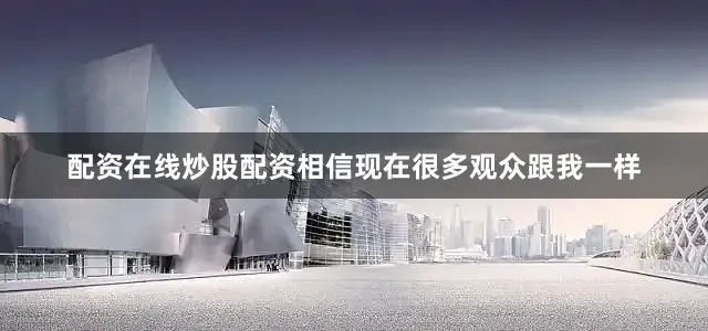 配资在线炒股配资相信现在很多观众跟我一样