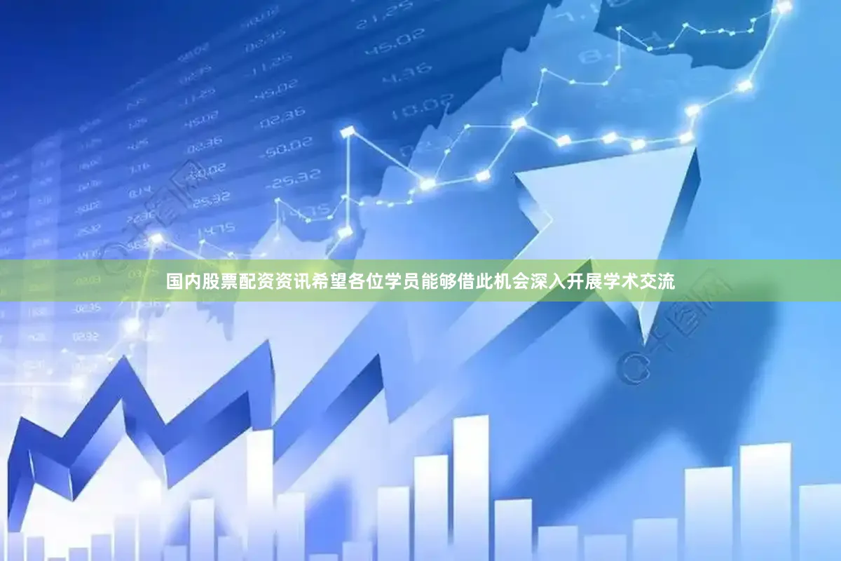 国内股票配资资讯希望各位学员能够借此机会深入开展学术交流