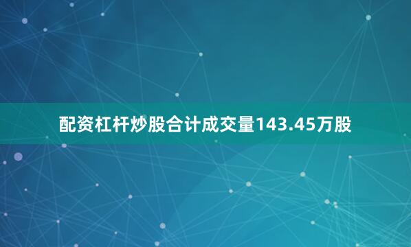 配资杠杆炒股合计成交量143.45万股