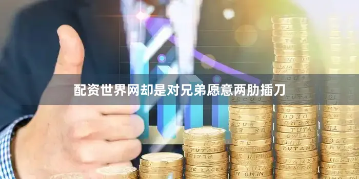 配资世界网却是对兄弟愿意两肋插刀