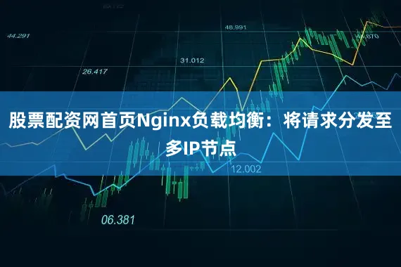 股票配资网首页Nginx负载均衡：将请求分发至多IP节点