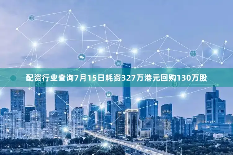 配资行业查询7月15日耗资327万港元回购130万股