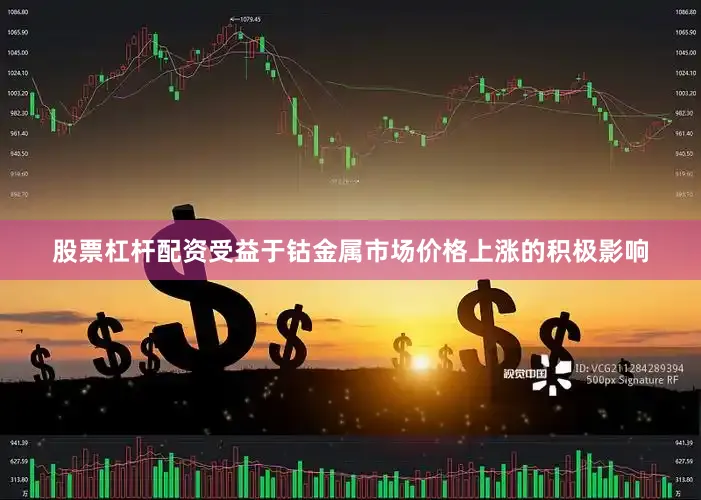 股票杠杆配资受益于钴金属市场价格上涨的积极影响