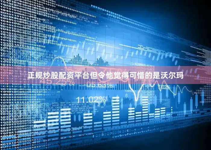 正规炒股配资平台但令他觉得可惜的是沃尔玛