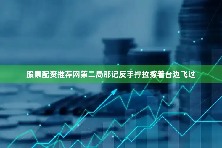 股票配资推荐网第二局那记反手拧拉擦着台边飞过