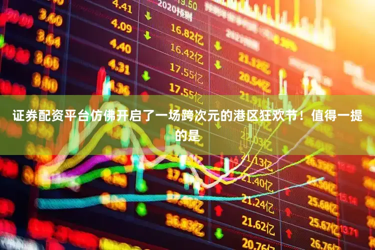 证券配资平台仿佛开启了一场跨次元的港区狂欢节！值得一提的是