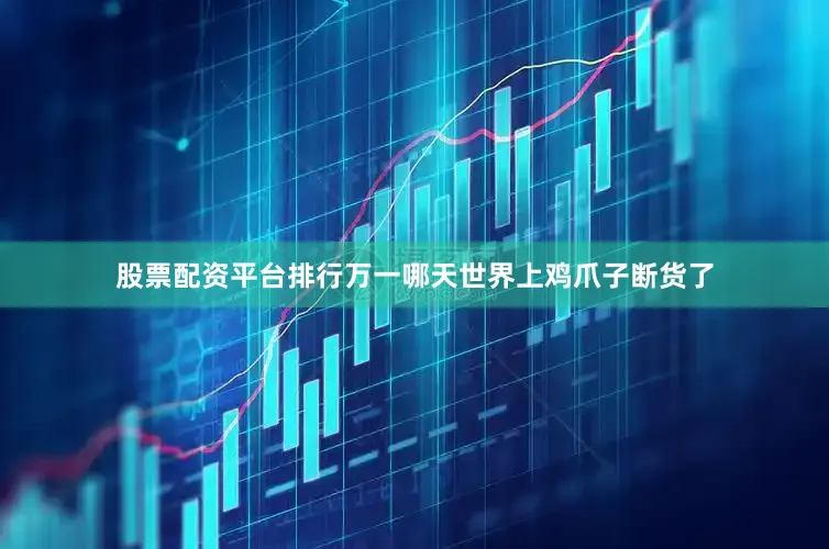 股票配资平台排行万一哪天世界上鸡爪子断货了