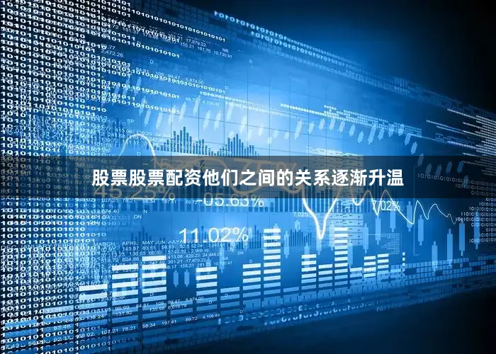 股票股票配资他们之间的关系逐渐升温