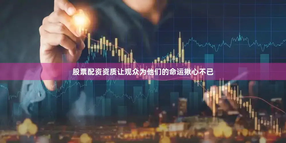 股票配资资质让观众为他们的命运揪心不已