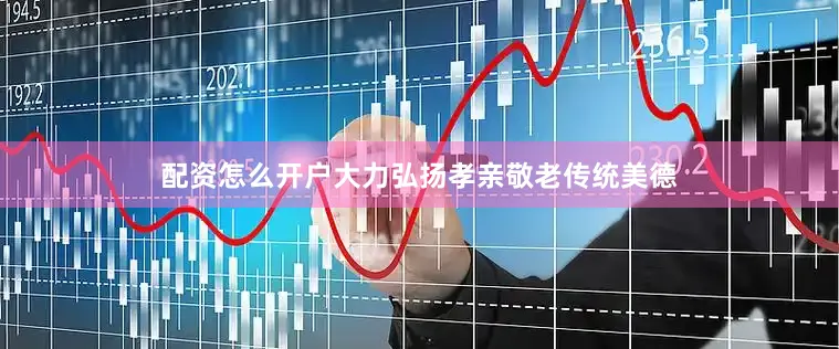 配资怎么开户大力弘扬孝亲敬老传统美德