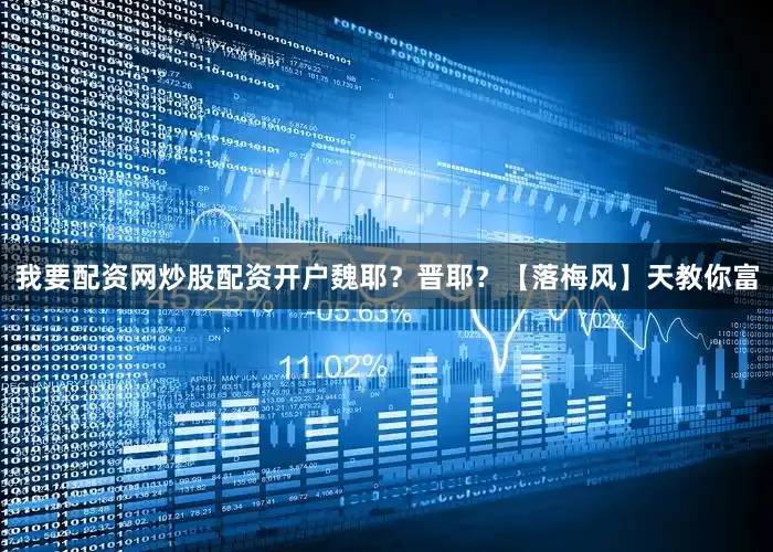 我要配资网炒股配资开户魏耶？晋耶？【落梅风】天教你富