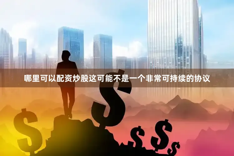 哪里可以配资炒股这可能不是一个非常可持续的协议