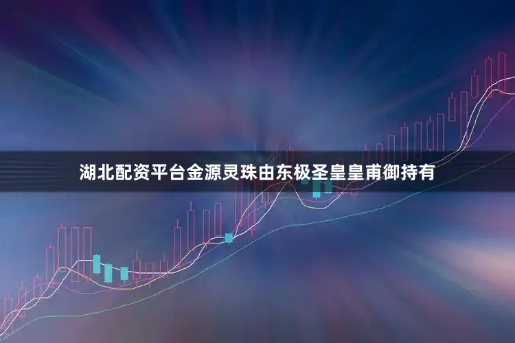 湖北配资平台金源灵珠由东极圣皇皇甫御持有