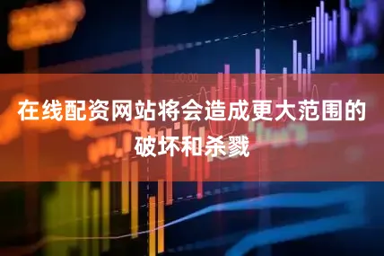 在线配资网站将会造成更大范围的破坏和杀戮