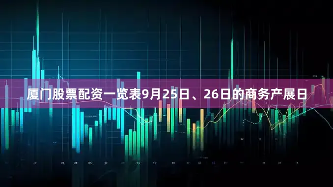 厦门股票配资一览表9月25日、26日的商务产展日