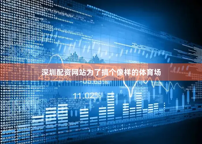 深圳配资网站为了搞个像样的体育场