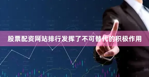 股票配资网站排行发挥了不可替代的积极作用
