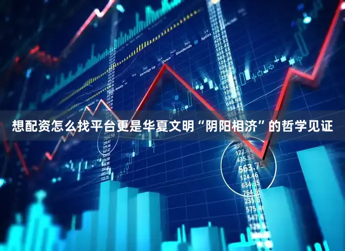 想配资怎么找平台更是华夏文明“阴阳相济”的哲学见证