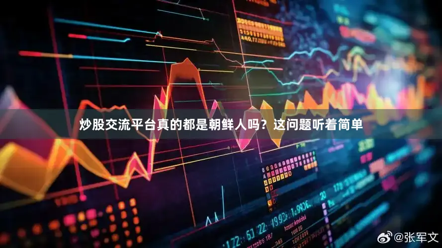 炒股交流平台真的都是朝鲜人吗？这问题听着简单