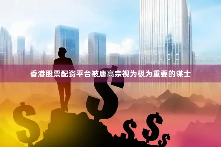 香港股票配资平台被唐高宗视为极为重要的谋士