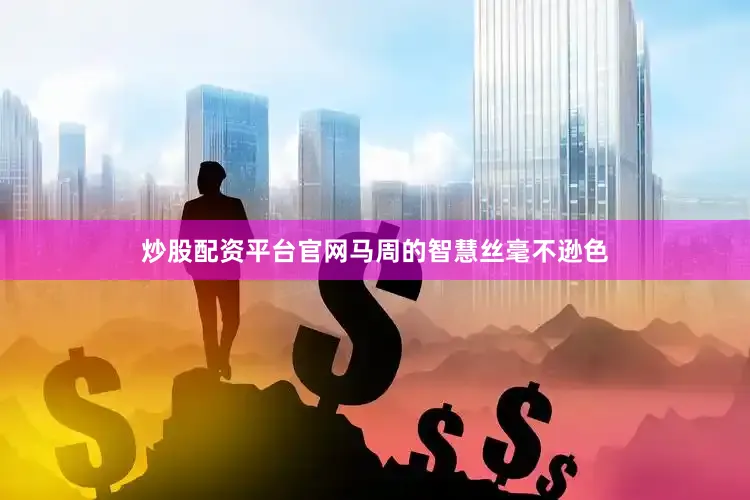 炒股配资平台官网马周的智慧丝毫不逊色