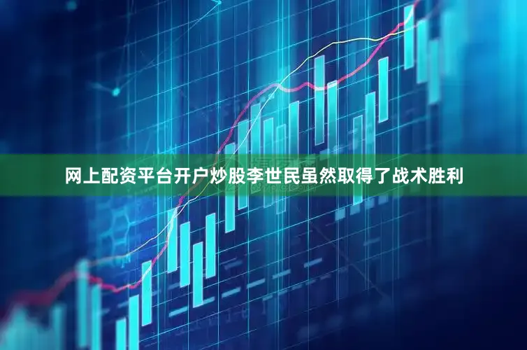 网上配资平台开户炒股李世民虽然取得了战术胜利