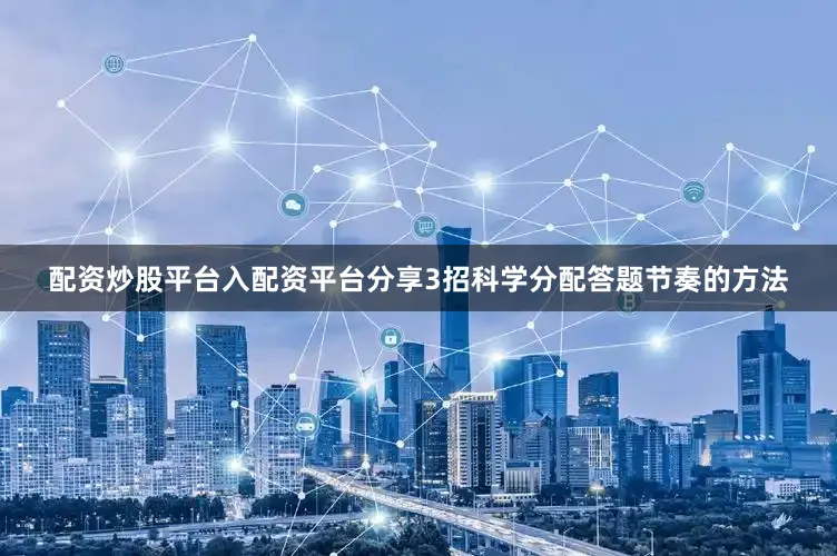 配资炒股平台入配资平台分享3招科学分配答题节奏的方法