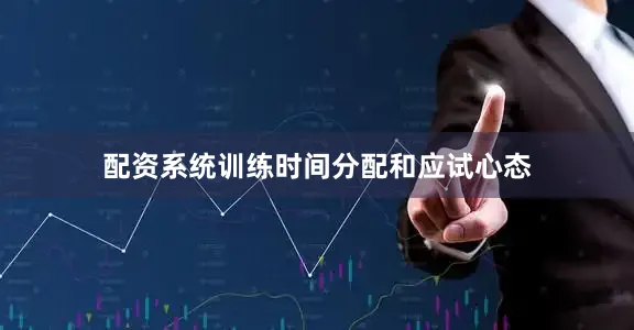 配资系统训练时间分配和应试心态
