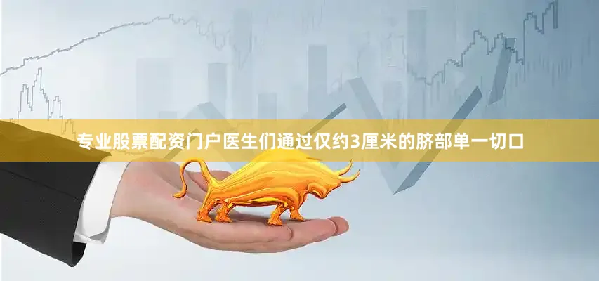 专业股票配资门户医生们通过仅约3厘米的脐部单一切口