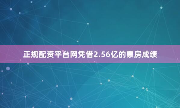 正规配资平台网凭借2.56亿的票房成绩