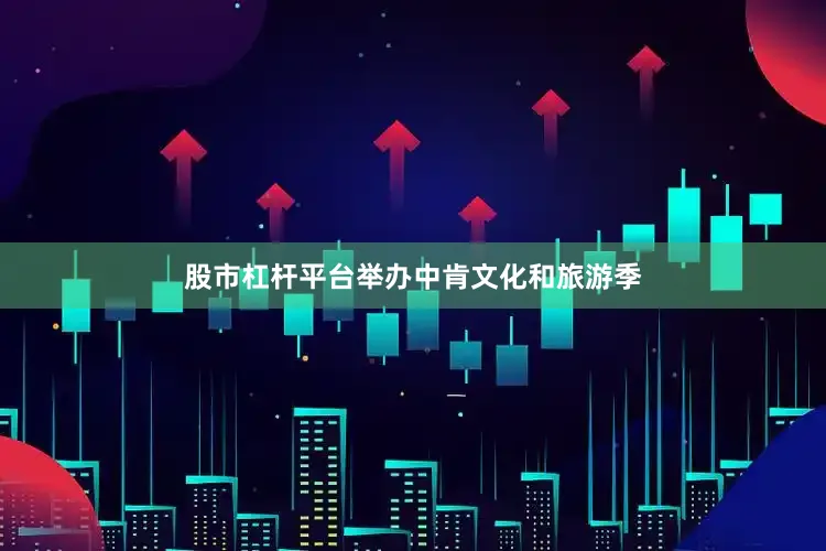 股市杠杆平台举办中肯文化和旅游季