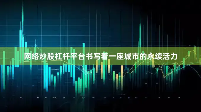 网络炒股杠杆平台书写着一座城市的永续活力
